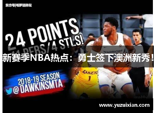 新赛季NBA热点：勇士签下澳洲新秀！