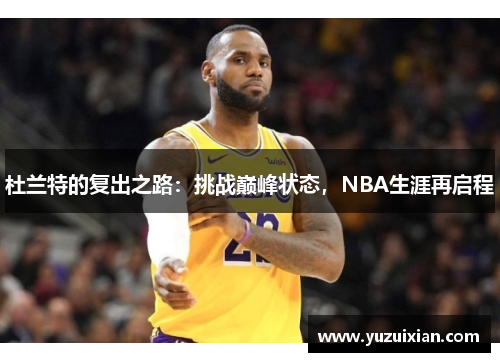 杜兰特的复出之路：挑战巅峰状态，NBA生涯再启程