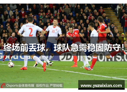 终场前丢球，球队急需稳固防守！