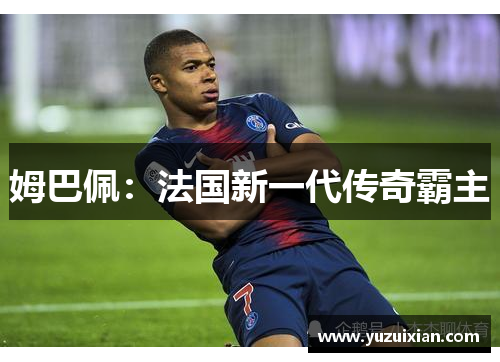 姆巴佩：法国新一代传奇霸主